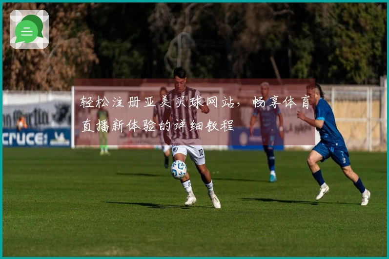 轻松注册亚美买球网站，畅享体育直播新体验的详细教程