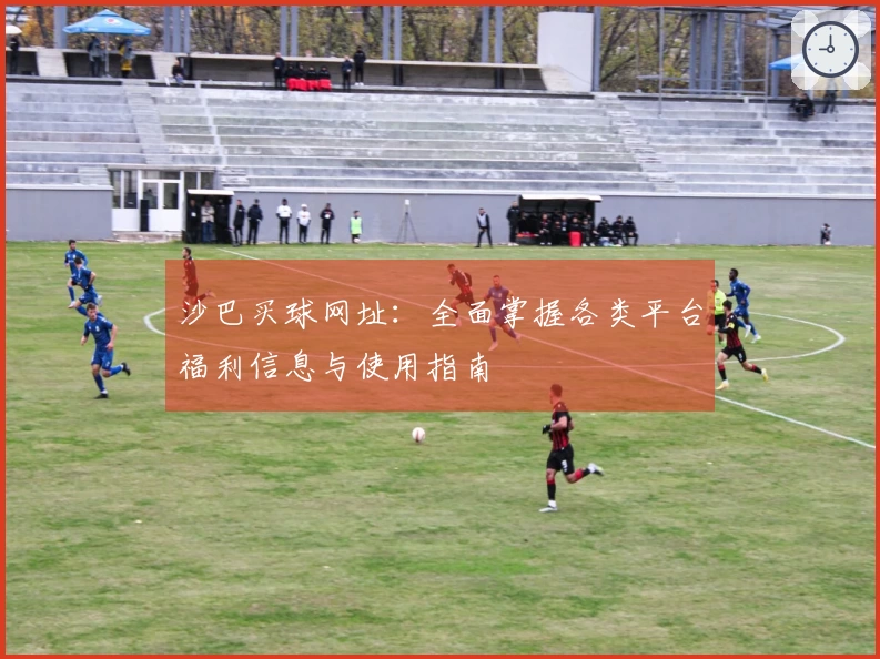 沙巴买球网址：全面掌握各类平台福利信息与使用指南