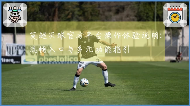 英超买球官方平台操作体验说明：流畅入口与多元功能指引