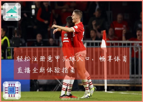 轻松注册意甲买球入口，畅享体育直播全新体验指南