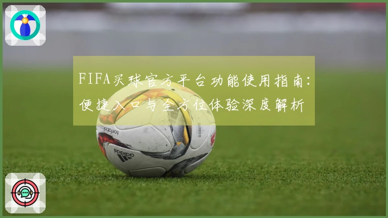 FIFA买球官方平台功能使用指南：便捷入口与全方位体验深度解析