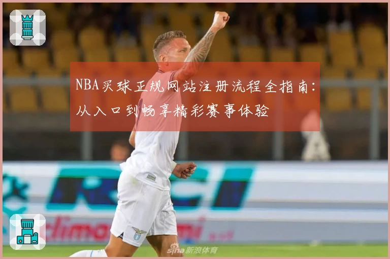 NBA买球正规网站注册流程全指南：从入口到畅享精彩赛事体验