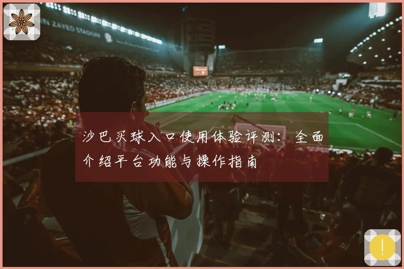 沙巴买球入口使用体验评测：全面介绍平台功能与操作指南