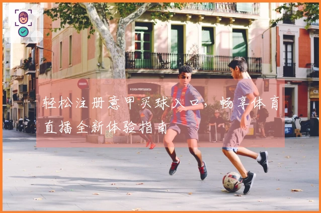 轻松注册意甲买球入口，畅享体育直播全新体验指南